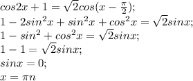 cos2x+1= \sqrt{2} cos( x-\frac{\pi}{2}); \\ 1-2sin^2x+sin^2x+cos^2x= \sqrt{2}sinx; \\ 1- sin^2+cos^2x= \sqrt{2}sinx; \\ 1-1= \sqrt{2} sinx;\\ sinx=0;\\ x= \pi n