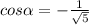 cos \alpha =- \frac{1}{ \sqrt{5} }