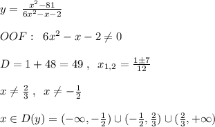 y= \frac{x^2-81}{6x^2-x-2} \\\\OOF:\; \; 6x^2-x-2\ne 0\\\\D=1+48=49\; ,\; \; x_{1,2}= \frac{1\pm 7}{12} \\\\x\ne \frac{2}{3} \; ,\; \; x\ne - \frac{1}{2} \\\\x\in D(y)= (-\infty ,-\frac{1}{2})\cup (- \frac{1}{2} , \frac{2}{3} )\cup ( \frac{2}{3} ,+\infty )