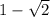 1- \sqrt{2}