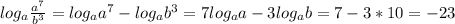 log_{a} \frac{ a^{7} }{ b^{3} } = log_{a} a^{7} - log_{a} b^{3} = 7log_{a} a - 3log_{a} b = 7 - 3*10 = -23