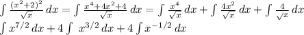 \int { \frac{ (x^{2}+2) ^{2} }{ \sqrt{x} } \, dx = \int \frac{x^{4}+4x^{2}+4}{ \sqrt{x} } \, dx = \int { \frac{ x^{4} }{ \sqrt{x} } \, dx + \int { \frac{4 x^{2} }{ \sqrt{x} } \, dx + \int { \frac{4} \sqrt{x} } \, dx &#10;&#10; \int { x^{7/2}} \, dx +4 \int\ { x^{3/2} } \, dx +4 \int { x^{-1/2}} \, dx&#10;