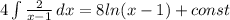 4\int\limits { \frac{2}{x-1} } \, dx = 8ln(x-1) + const