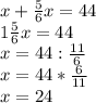 x+\frac{5}{6}x=44\\1\frac{5}{6}x=44\\x=44:\frac{11}{6}\\x=44*\frac{6}{11}\\x=24