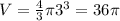 V= \frac{4}{3} \pi 3^{3} = 36 \pi