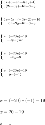 \left \{ {{6x+3=5x-4(5y+4)} \atop {3(2x-3y)-6x=8-y}} \right. \\ \\ \\ \left \{ {{6x-5x=(-3)-20y-16} \atop {6x-9y-6x=8-y}} \right. \\ \\ \\ \left \{ {{x=(-20y)-19} \atop {-9y+y=8}} \right. \\ \\ \\ \left \{ {{x=(-20y)-19} \atop {-8y=8}} \right. \\ \\ \\ \left \{ {{x=(-20y)-19} \atop {y=(-1)}} \right. \\ \\ \\ \\ \\ x=(-20) * (-1) - 19 \\ \\ x=20-19 \\ \\ x=1