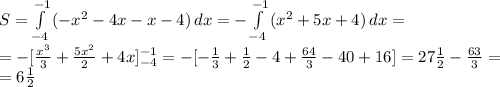 S= \int\limits^{-1}_{-4} {(-x^2-4x-x-4)} \, dx= -\int\limits^{-1}_{-4} {(x^2+5x+4)} \, dx= \\ =-[ \frac{x^3}{3} + \frac{5x^2}{2} +4x]\limits^{-1}_{-4}=-[-\frac{1}{3}+\frac{1}{2}-4+ \frac{64}{3} -40+16]=27\frac{1}{2}-\frac{63}{3}= \\ =6\frac{1}{2}