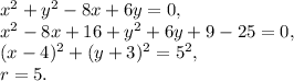 x^2+y^2-8x+6y=0, \\ x^2-8x+16+y^2+6y+9-25=0, \\ (x-4)^2+(y+3)^2=5^2, \\ r=5.