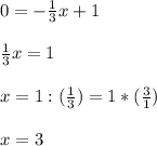 0= -\frac{1}{3} x+1 \\ \\ \frac{1}{3}x=1 \\ \\ &#10;x= 1: ( \frac{1}{3} ) = 1 * (\frac{3}{1} ) \\ \\ &#10;x=3