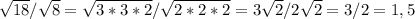 \sqrt{18} / \sqrt{8} = \sqrt{3*3*2} / \sqrt{2*2*2} =3 \sqrt{2} /2 \sqrt{2} =3/2=1,5