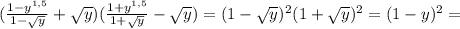 (\frac{1-y^{1,5}}{1- \sqrt{y}}+ \sqrt{y})(\frac{1+y^{1,5}}{1+ \sqrt{y}}- \sqrt{y})=(1- \sqrt{y})^2(1+ \sqrt{y})^2=(1-y)^2=