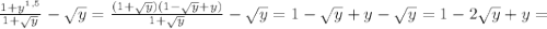 \frac{1+y^{1,5}}{1+ \sqrt{y}}- \sqrt{y}=\frac{(1+ \sqrt{y})(1- \sqrt{y}+y)}{1+ \sqrt{y}}- \sqrt{y}=1- \sqrt{y}}+ y-\sqrt{y}=1-2 \sqrt{y} +y=