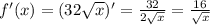 f'(x)=(32 \sqrt{x} )'= \frac{32}{2 \sqrt{x} } = \frac{16}{ \sqrt{x} }