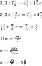 3,3: 7\frac{1}{3} = 4\frac{2}{7} : 1\frac{3}{7} x \\ \\ 3,3* 1\frac{3}{7} x= 7\frac{1}{3} * 4\frac{2}{7} \\ \\ \frac{33}{10} * \frac{10}{3} x= \frac{22}{3} * \frac{30}{7} \\ \\ 11x= \frac{220}{7} \\ \\ x= \frac{220}{7*11} \\ \\ x= \frac{20}{7} =2 \frac{6}{7}