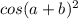 cos(a+b)^{2}