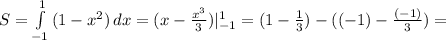 S= \int\limits^1_{-1} {(1-x^2)} \, dx=(x- \frac{x^3}{3})|_{-1}^{1}=(1- \frac{1}{3})-((-1)- \frac{(-1)}{3})=