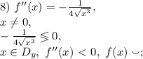 8) \ f''(x)=-\frac{1}{4\sqrt{x^3}}, \\ x\neq0, \\ -\frac{1}{4\sqrt{x^3}}\lessgtr0, \\ x\in D_y, \ f''(x)\ \textless \ 0, \ f(x)\smallsmile;