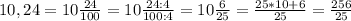 10,24= 10\frac{24}{100}= 10\frac{24:4}{100:4}=10 \frac{6}{25} = \frac{25*10+6}{25} = \frac{256}{25}