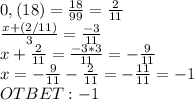 0,(18)= \frac{18}{99} = \frac{2}{11} \\ \frac{x+(2/11)}{3} = \frac{-3}{11} \\ x +\frac{2}{11} = \frac{-3*3}{11} =- \frac{9}{11} \\ x=- \frac{9}{11}-\frac{2}{11}= -\frac{11}{11} =-1 \\ OTBET: -1