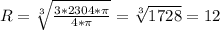 R = \sqrt[3]{ \frac{3*2304* \pi }{4* \pi } } = \sqrt[3]{1728} = 12