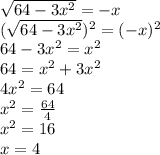 \sqrt{64-3x^2} =-x \\ ( \sqrt{64-3x^2})^2 =(-x)^2 \\ 64-3x^2=x^2 \\ 64=x^2+3x^2 \\ 4x^2=64 \\ x^2= \frac{64}{4} \\ x^2=16 \\ x=4