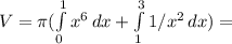 V= \pi ( \int\limits^1_0 {x^6} \, dx + \int\limits^3_1 {1/x^2} \, dx )=