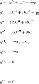 y=6x^5+4x^4-\frac{1}{18}x\\\\y'=30x^4+16x^3-\frac{1}{18}\\\\y''=120x^3+48x^2\\\\y'''=360x^2+96x\\\\y^{(4)}=720x+96\\\\y^{(5)}=720\\\\y^{(6)}=0\\\\\ldots\ldots\ldots\\\\y^{(n)}=0