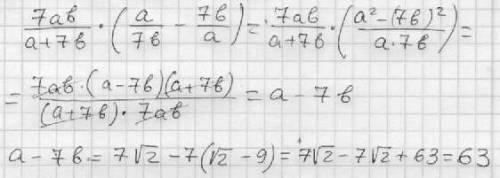 7ab/a+7b * (a/7b-7b/a) при а= 7 корень из 2 б=корень из 2 - 9