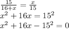 \frac{15}{16+x} = \frac{x}{15} \\ &#10; x^{2} + 16x = 15^{2} \\ &#10; x^{2} + 16x - 15^{2} = 0&#10;