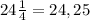 24\frac{1}{4} =24,25