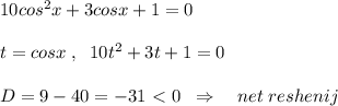 10cos^2x+3cosx+1=0\\\\t=cosx\; ,\; \; 10t^2+3t+1=0\\\\D=9-40=-31\ \textless \ 0\; \; \Rightarrow \quad net\; reshenij