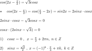 cos(2x-\frac{\pi}{2})=\sqrt3cosx\\\\\star \quad cos(2x-\frac{\pi}{2})=cos(\frac{\pi}{2}-2x)=sin2x=2sinx\cdot cosx\\\\2sinx\cdot cosx-\sqrt3cosx=0\\\\cosx\cdot (2sinx-\sqrt3)=0\\\\1)\quad cosx=0\; ,\; \; x=\frac{\pi}{2}+2\pi n,\; n\in Z\\\\2)\quad sinx=\frac{\sqrt3}{2}\; ,\; x=(-1)^{k}\cdot \frac{\pi}{3}+\pi k,\; k\in Z