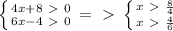 &#10; \left \{ {{4x+8\ \textgreater \ 0} \atop {6x-4\ \textgreater \ 0}} \right. =\ \textgreater \ \left \{ {{x\ \textgreater \ \frac{8}{4}} \atop {x\ \textgreater \ \frac{4}{6} }} \right. &#10;