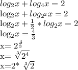 log_{2}x+ log_{4}x=2 &#10;&#10; log_{2}x+ log_{ 2^{2} } x=2&#10;&#10; log_{2}x+ \frac{1}{2}* log_{2}x=2&#10;&#10; log_{2}x= \frac{4}{3} &#10;&#10;x= 2^{ \frac{4}{3} }&#10;&#10;x= \sqrt[3]{ 2^{4} } &#10;&#10;x=2* \sqrt[3]{2}