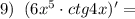 9)\; \; (6x^5\cdot ctg4x)'=