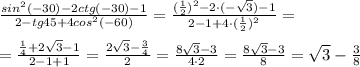 \frac{sin^2(-30)-2ctg(-30)-1}{2-tg45+4cos^2(-60)} = \frac{(\frac{1}{2})^2-2\cdot (-\sqrt3)-1}{2-1+4\cdot (\frac{1}{2})^2} =\\\\= \frac{\frac{1}{4}+2\sqrt3-1}{2-1+1}= \frac{2\sqrt3-\frac{3}{4}}{2} = \frac{8\sqrt3-3}{4\cdot 2} = \frac{8\sqrt3-3}{8} =\sqrt3-\frac{3}{8}