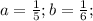 a=\frac{1}{5};b=\frac{1}{6};