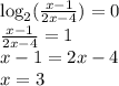 \log_2(\frac{x-1}{2x-4})=0 \\&#10;\frac{x-1}{2x-4}=1 \\&#10;x-1=2x-4 \\&#10;x=3