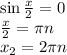 \sin\frac{x}{2} = 0 \\&#10;\frac{x}{2} = \pi n \\&#10;x_2 = 2\pi n