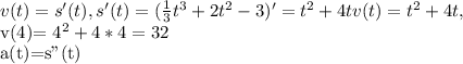 v(t)=s'(t), s'(t)=( \frac{1}{3} t^{3} +2 t^{2}-3 )'= t^{2}+4t&#10;v(t)= t^{2} +4t, &#10;&#10;v(4)= 4^{2} +4*4=32&#10;&#10;a(t)=s''(t)