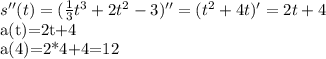 s''(t)=( \frac{1}{3} t^{3}+2t ^{2} -3 )''=(t ^{2}+4t )'=2t+4&#10;&#10;a(t)=2t+4&#10;&#10;a(4)=2*4+4=12