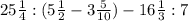 25 \frac{1}{4} :(5 \frac{1}{2} -3 \frac{5}{10} )-16 \frac{1}{3} :7