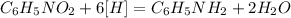 C_6H_5NO_2 + 6[H] = C_6H_5NH_2 + 2H_2O