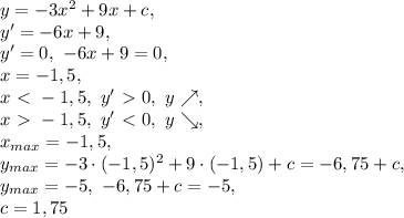 y=-3x^2+9x+c, \\ y'=-6x+9, \\ y'=0, \ -6x+9=0, \\ x=-1,5, \\ x\ \textless \ -1,5, \ y'\ \textgreater \ 0, \ y\nearrow, \\ x\ \textgreater \ -1,5, \ y'\ \textless \ 0, \ y\searrow, \\ x_{max}=-1,5, \\ y_{max}=-3\cdot(-1,5)^2+9\cdot(-1,5)+c=-6,75+c, \\ y_{max}=-5, \ -6,75+c=-5, \\ c=1,75