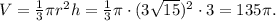 V= \frac{1}{3} \pi r^2h= \frac{1}{3} \pi \cdot (3 \sqrt{15} )^2 \cdot 3 =135 \pi .