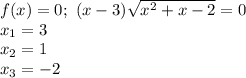 f(x)=0;\,\,(x-3) \sqrt{x^2+x-2} =0\\ x_1=3\\ x_2=1\\ x_3=-2