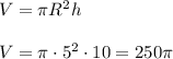 V=\pi R^2h\\\\&#10;V=\pi\cdot5^2\cdot10=250\pi