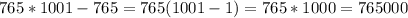 765*1001-765=765(1001-1)=765*1000=765000