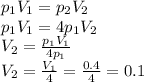 p_{1}V_{1}=p_{2}V_{2} \\ &#10; p_{1}V_{1}=4p_{1}V_{2} \\&#10;V_{2}= \frac{p_{1}V_{1}}{4p_{1}} \\&#10;V_{2}= \frac{V_{1}}{4}= \frac{0.4}{4}=0.1