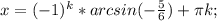 x=(-1)^{k}*arcsin(- \frac{5}{6})+ \pi k;